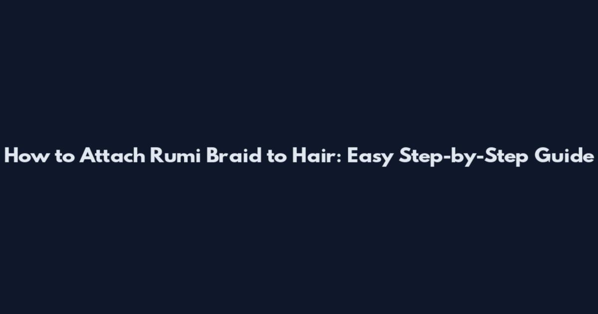 How to Attach Rumi Braid to Hair: Easy Step-by-Step Guide