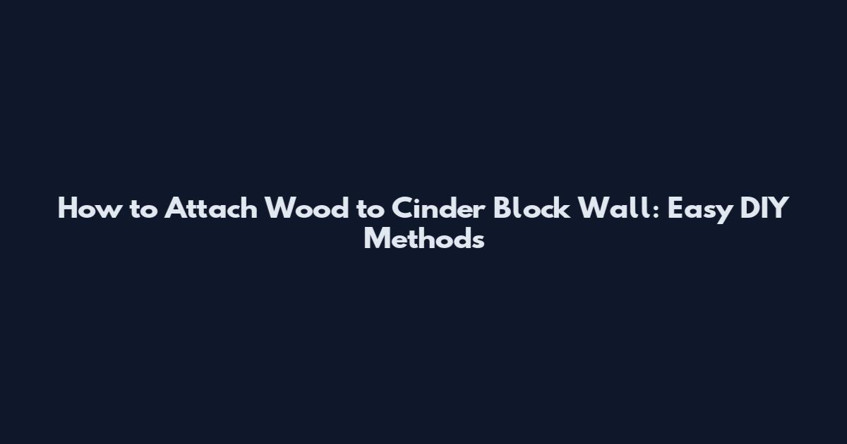 How to Attach Wood to Cinder Block Wall: Easy DIY Methods