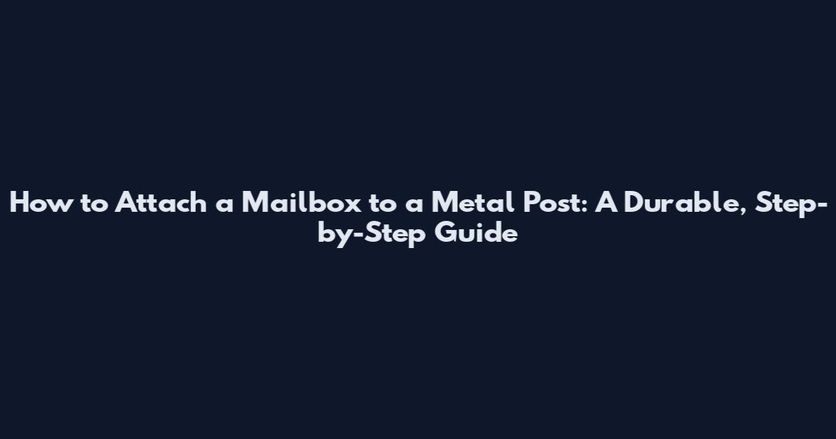 How to Attach a Mailbox to a Metal Post: A Durable, Step-by-Step Guide