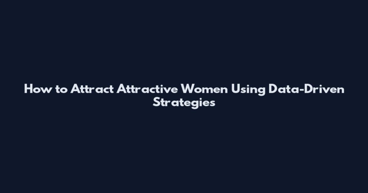 How to Attract Attractive Women Using Data-Driven Strategies