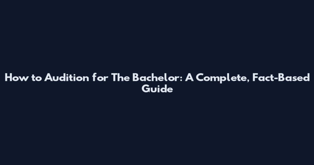 How to Audition for The Bachelor: A Complete, Fact-Based Guide