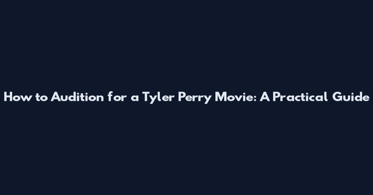 How to Audition for a Tyler Perry Movie: A Practical Guide