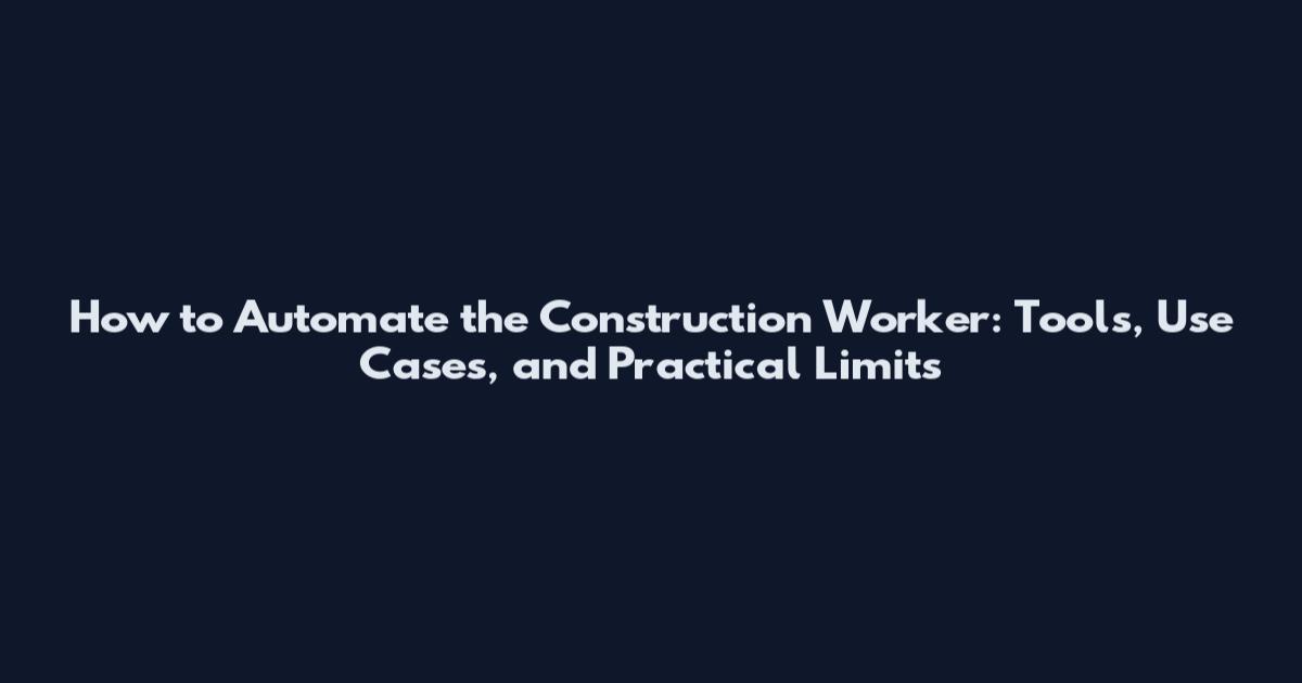 How to Automate the Construction Worker: Tools, Use Cases, and Practical Limits