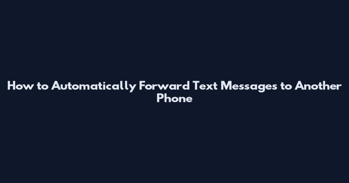 How to Automatically Forward Text Messages to Another Phone