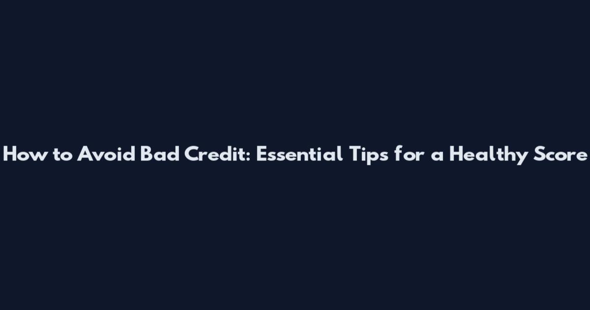 How to Avoid Bad Credit: Essential Tips for a Healthy Score
