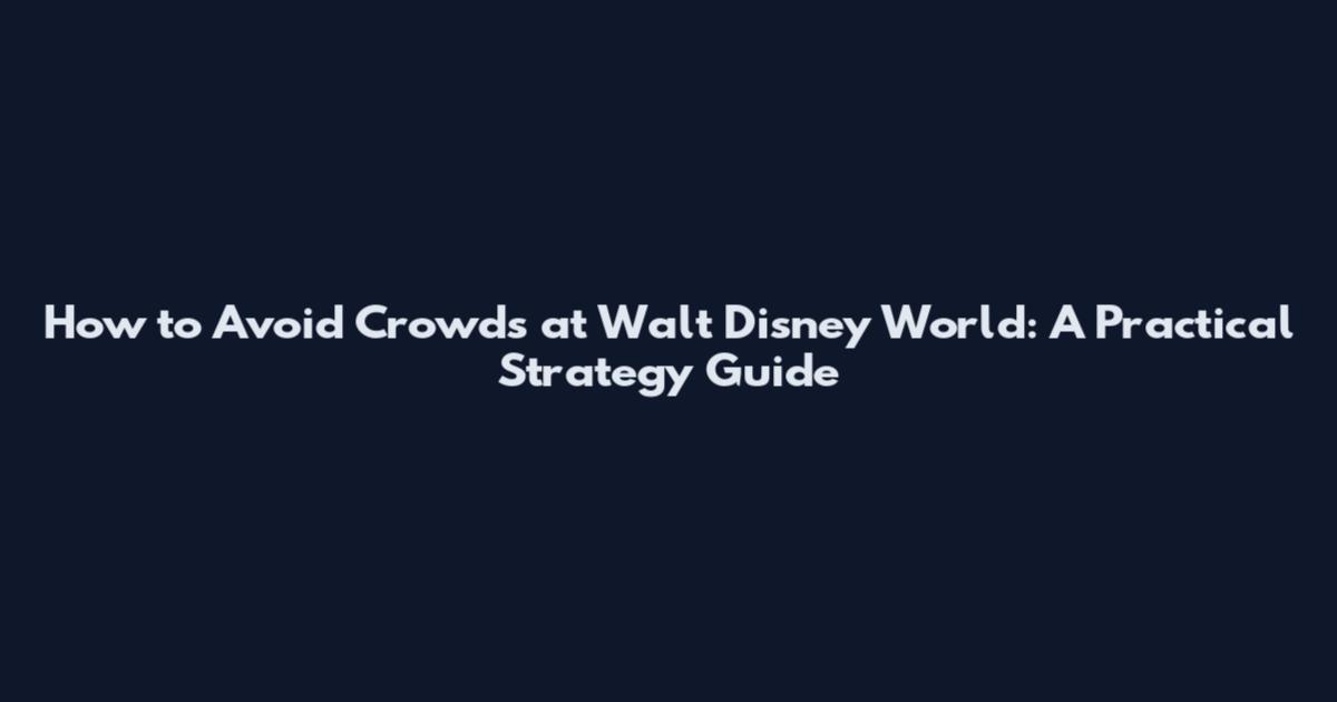 How to Avoid Crowds at Walt Disney World: A Practical Strategy Guide