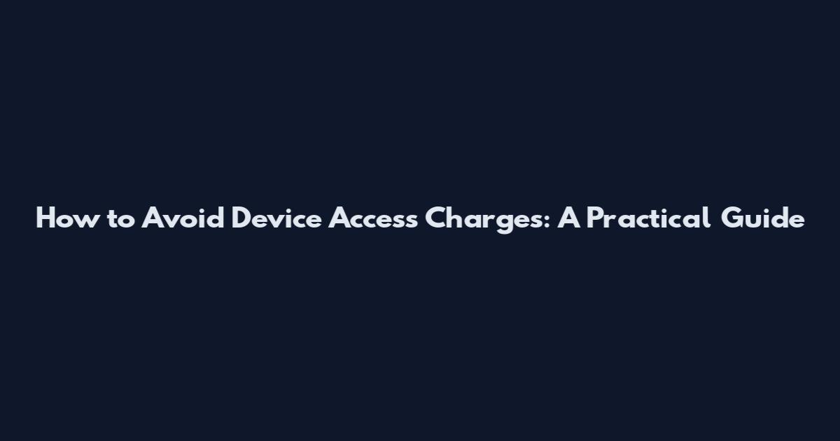 How to Avoid Device Access Charges: A Practical Guide