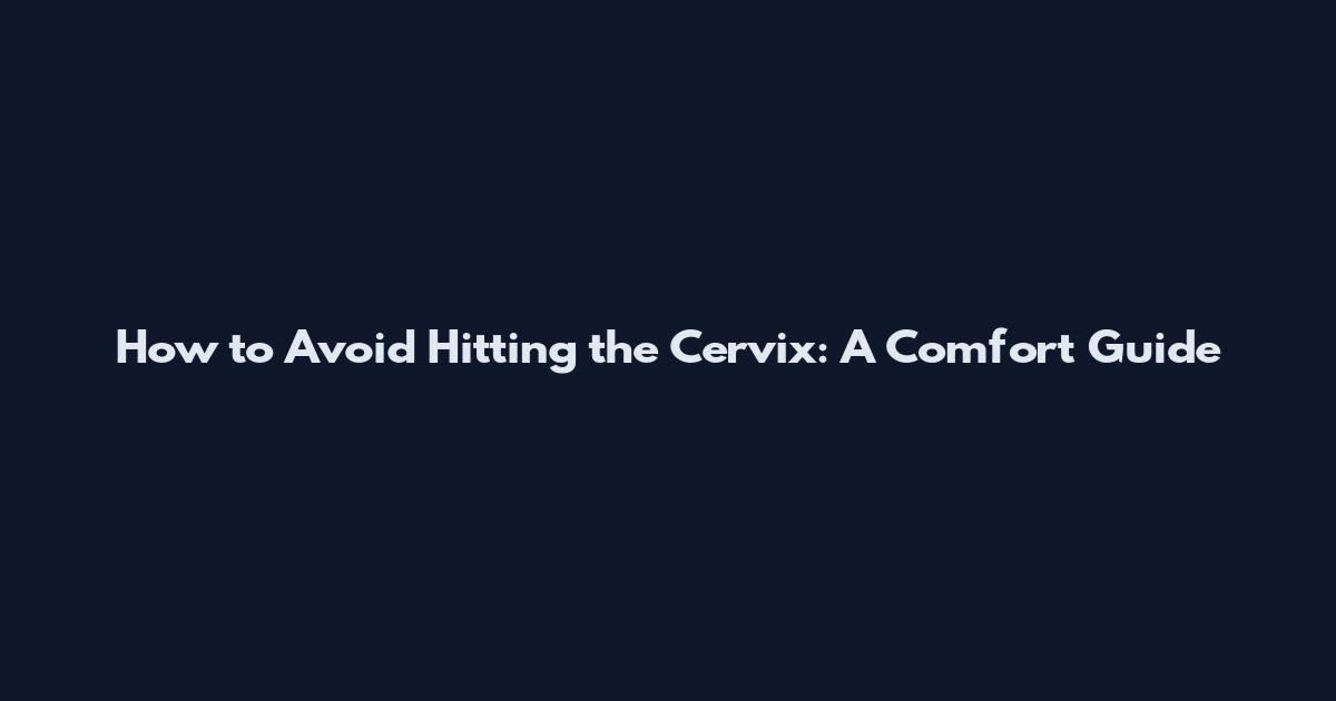 How to Avoid Hitting the Cervix: A Comfort Guide