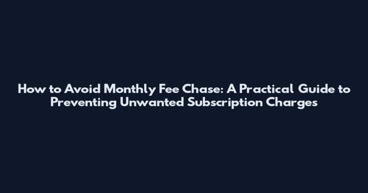 How to Avoid Monthly Fee Chase: A Practical Guide to Preventing Unwanted Subscription Charges
