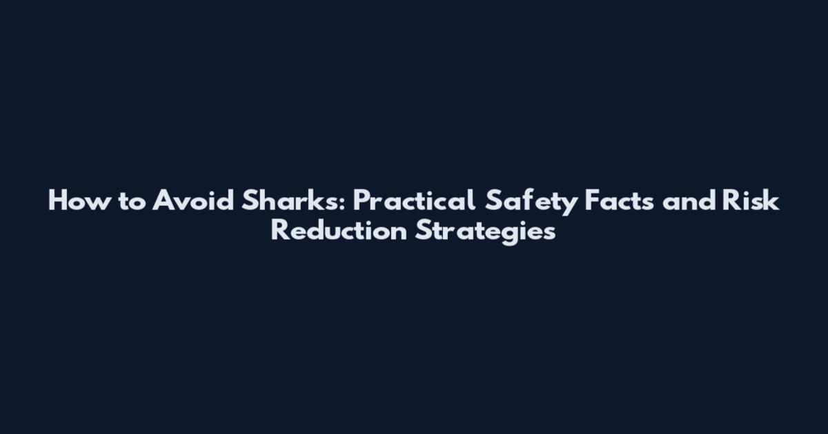 How to Avoid Sharks: Practical Safety Facts and Risk Reduction Strategies