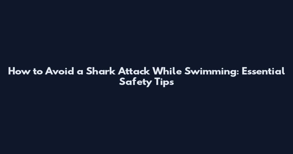 How to Avoid a Shark Attack While Swimming: Essential Safety Tips