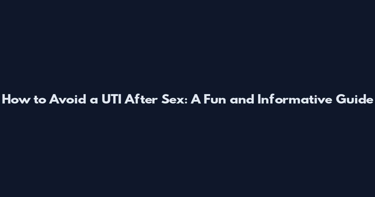 How to Avoid a UTI After Sex: A Fun and Informative Guide