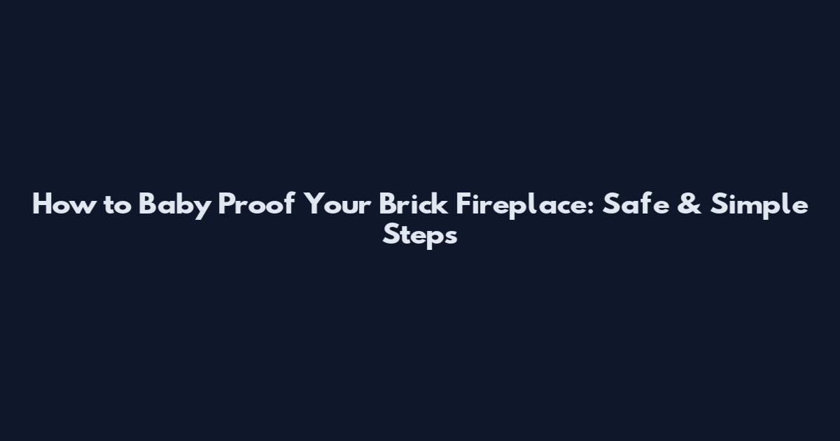 How to Baby Proof Your Brick Fireplace: Safe & Simple Steps