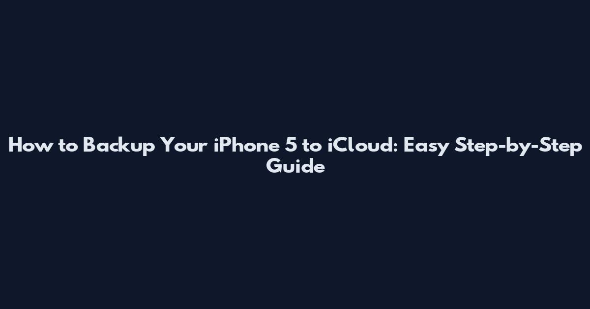 How to Backup Your iPhone 5 to iCloud: Easy Step-by-Step Guide