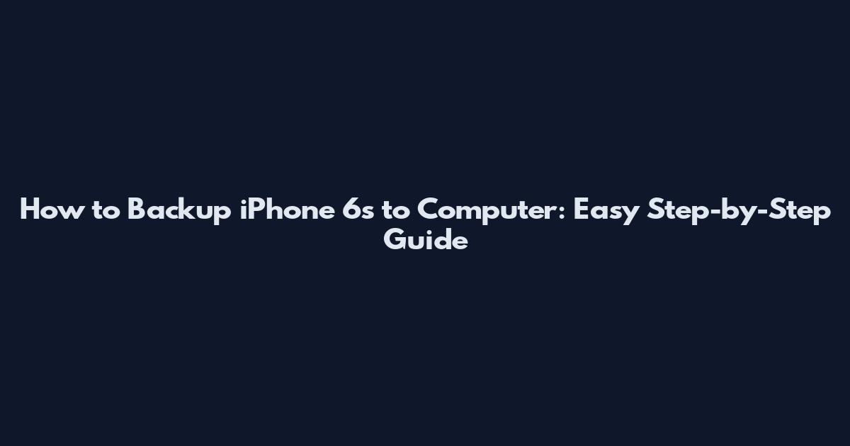 How to Backup iPhone 6s to Computer: Easy Step-by-Step Guide