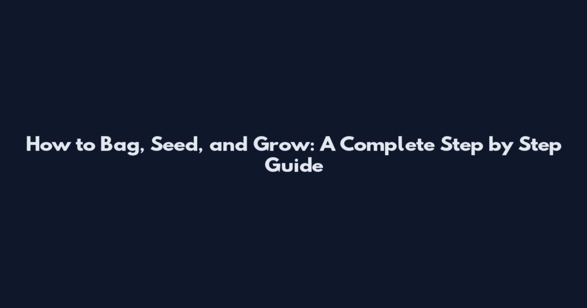 How to Bag, Seed, and Grow: A Complete Step by Step Guide