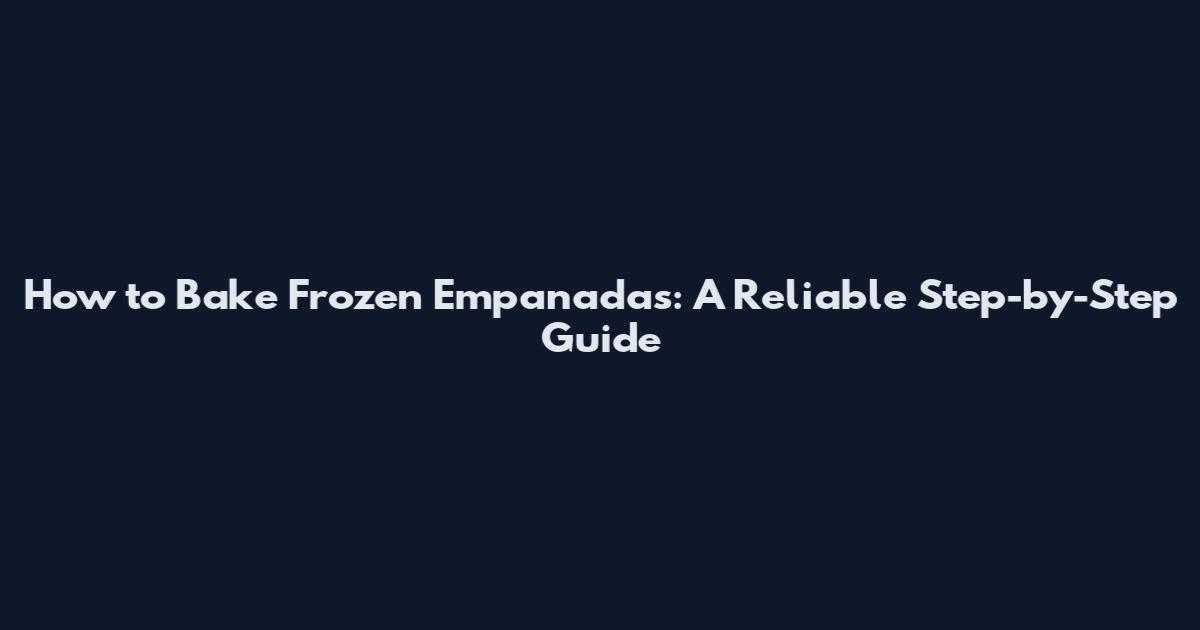 How to Bake Frozen Empanadas: A Reliable Step-by-Step Guide