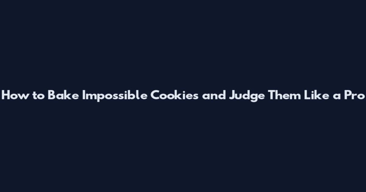 How to Bake Impossible Cookies and Judge Them Like a Pro