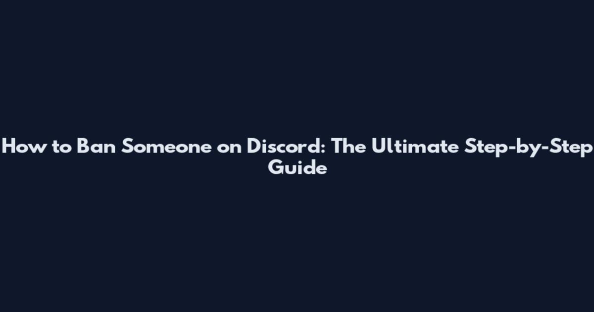 How to Ban Someone on Discord: The Ultimate Step-by-Step Guide