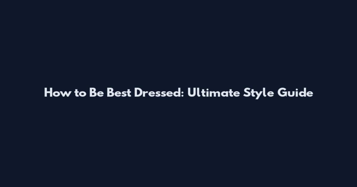 How to Be Best Dressed: Ultimate Style Guide