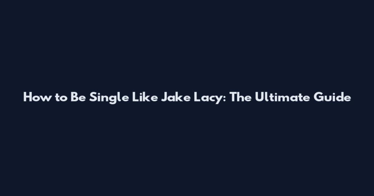 How to Be Single Like Jake Lacy: The Ultimate Guide