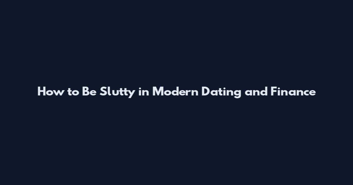 How to Be Slutty in Modern Dating and Finance