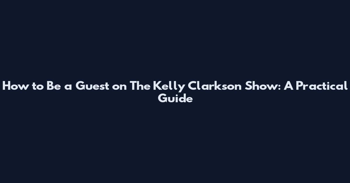 How to Be a Guest on The Kelly Clarkson Show: A Practical Guide