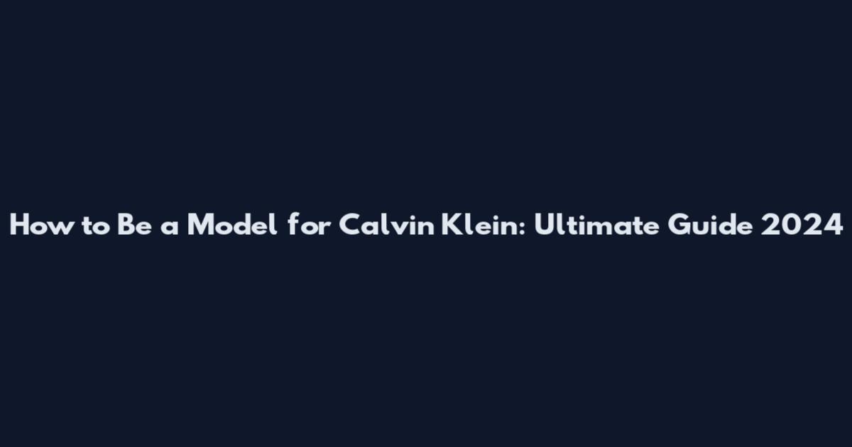 How to Be a Model for Calvin Klein: Ultimate Guide 2024