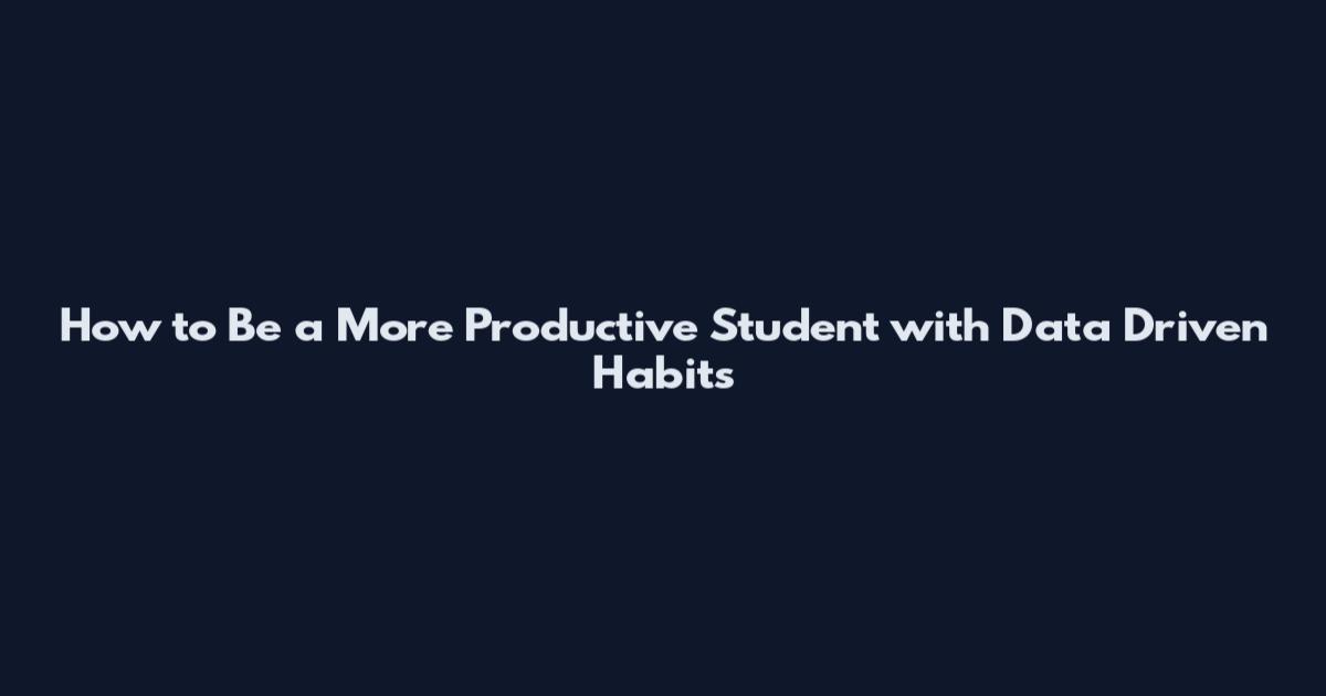 How to Be a More Productive Student with Data Driven Habits