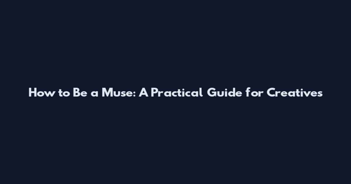 How to Be a Muse: A Practical Guide for Creatives