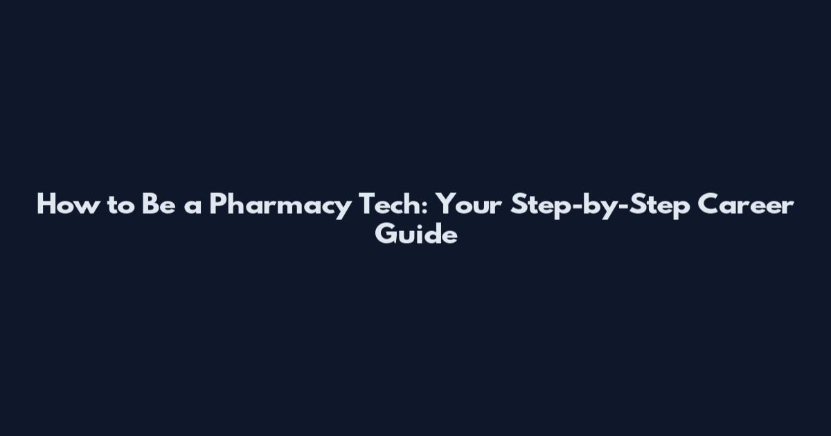 How to Be a Pharmacy Tech: Your Step-by-Step Career Guide