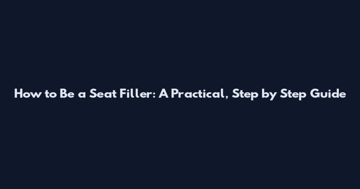 How to Be a Seat Filler: A Practical, Step by Step Guide