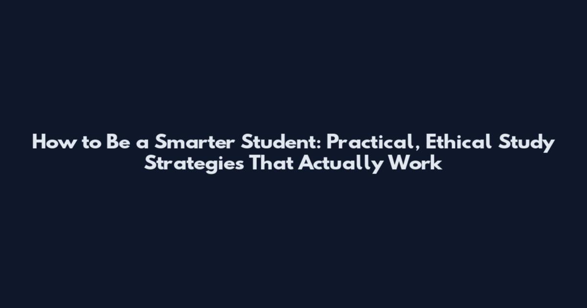 How to Be a Smarter Student: Practical, Ethical Study Strategies That Actually Work