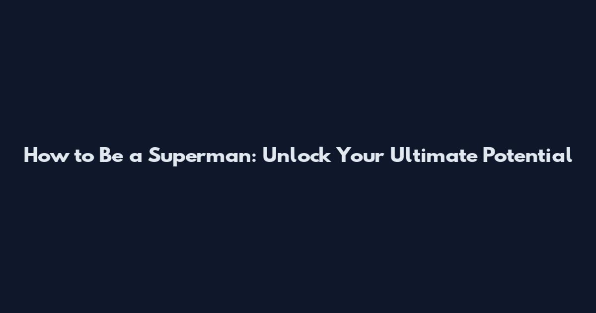 How to Be a Superman: Unlock Your Ultimate Potential