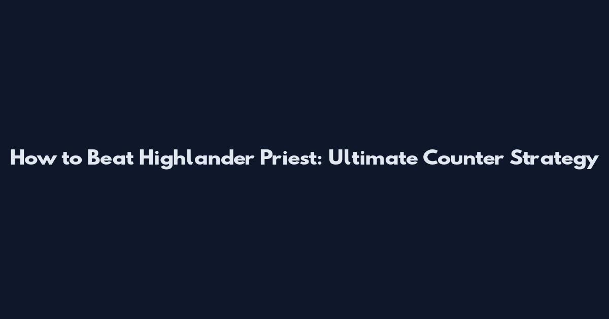 How to Beat Highlander Priest: Ultimate Counter Strategy