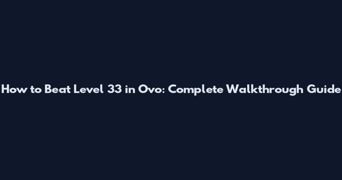 How to Beat Level 33 in Ovo: Complete Walkthrough Guide