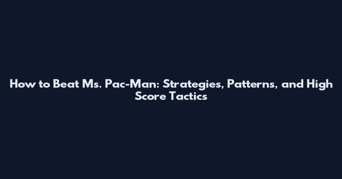 How to Beat Ms. Pac-Man: Strategies, Patterns, and High Score Tactics