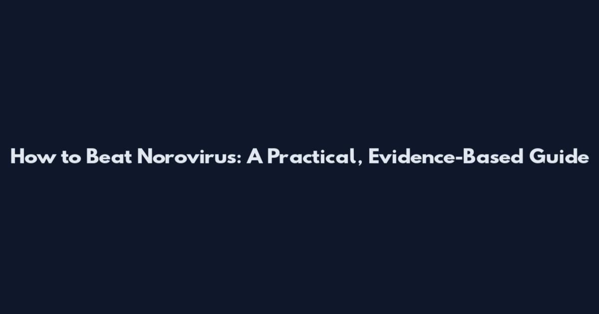 How to Beat Norovirus: A Practical, Evidence-Based Guide