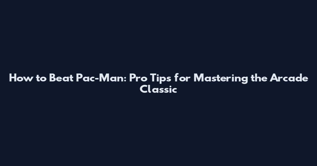 How to Beat Pac-Man: Pro Tips for Mastering the Arcade Classic