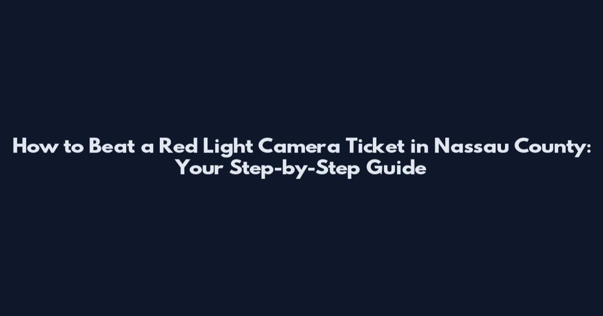 How to Beat a Red Light Camera Ticket in Nassau County: Your Step-by-Step Guide