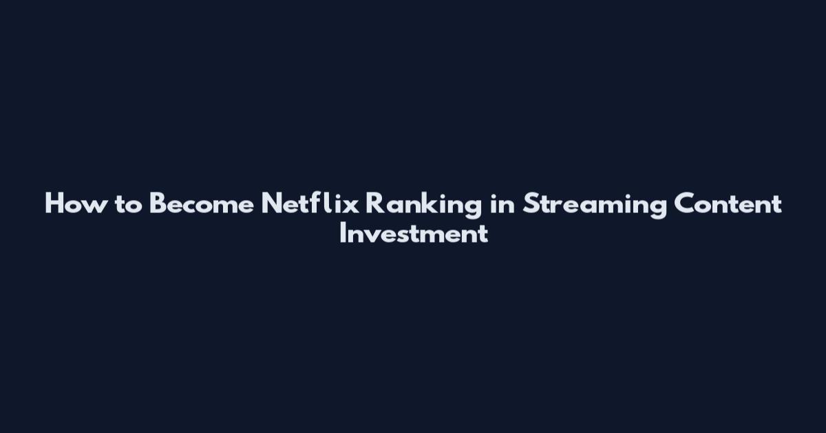 How to Become Netflix Ranking in Streaming Content Investment