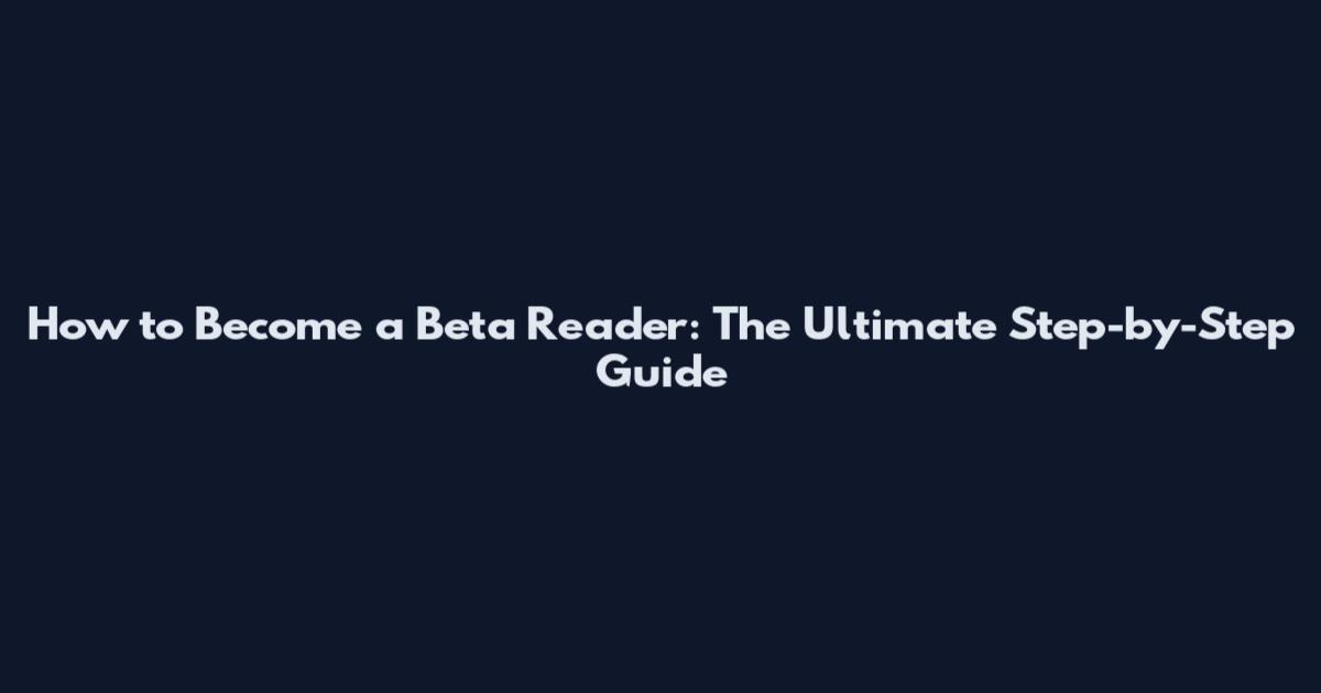 How to Become a Beta Reader: The Ultimate Step-by-Step Guide