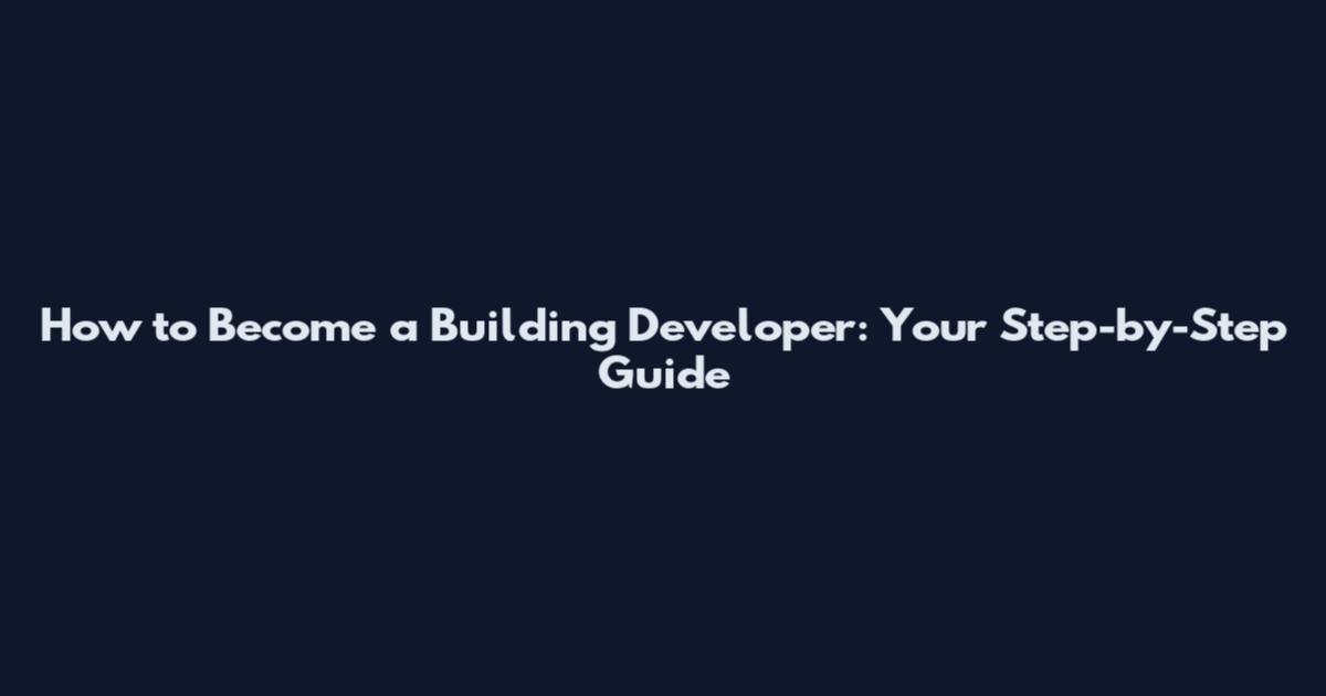How to Become a Building Developer: Your Step-by-Step Guide