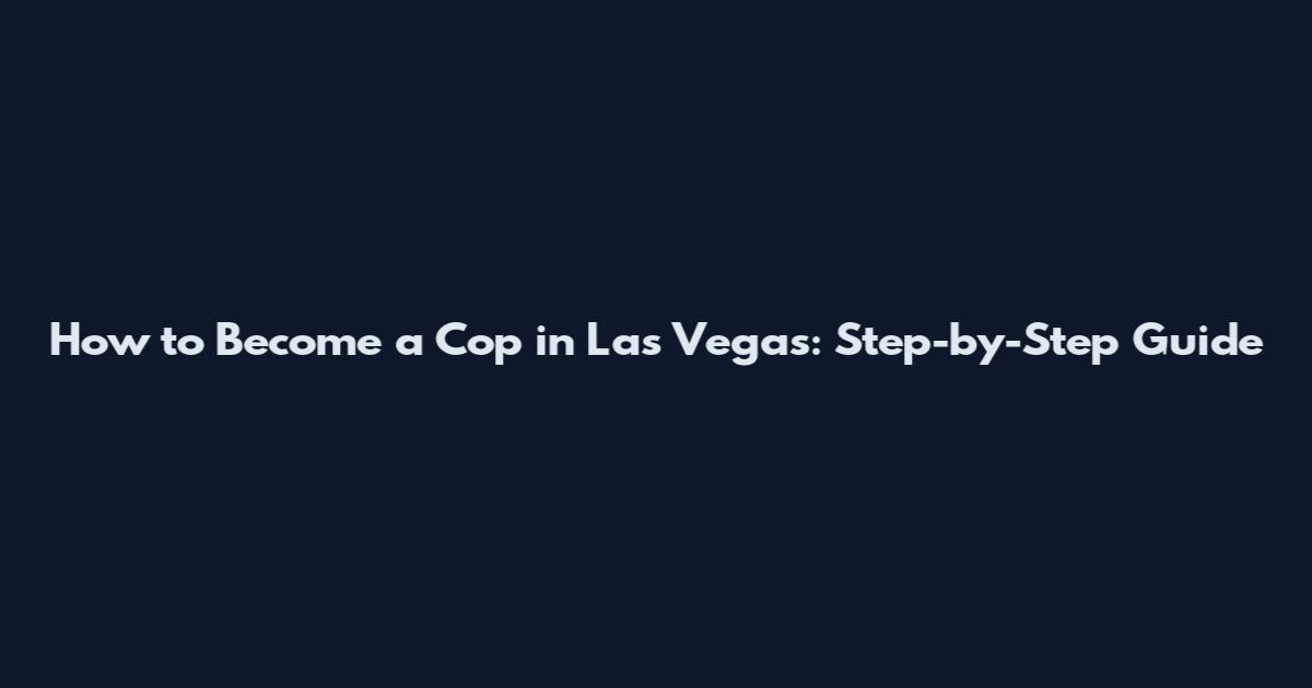 How to Become a Cop in Las Vegas: Step-by-Step Guide