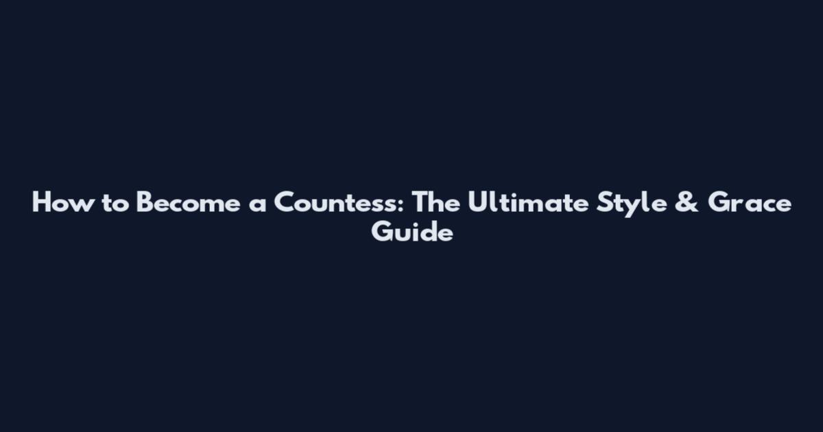 How to Become a Countess: The Ultimate Style & Grace Guide