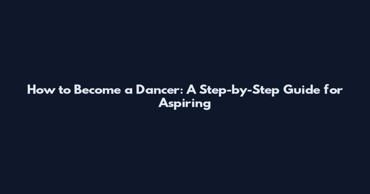 How to Become a Dancer: A Step-by-Step Guide for Aspiring