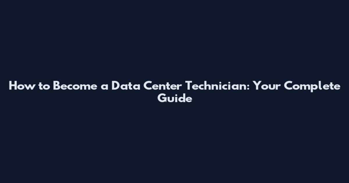 How to Become a Data Center Technician: Your Complete Guide