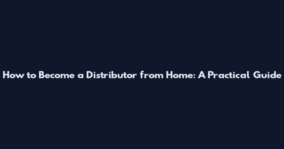 How to Become a Distributor from Home: A Practical Guide