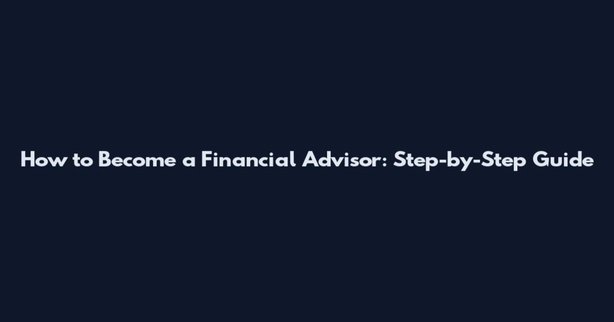 How to Become a Financial Advisor: Step-by-Step Guide