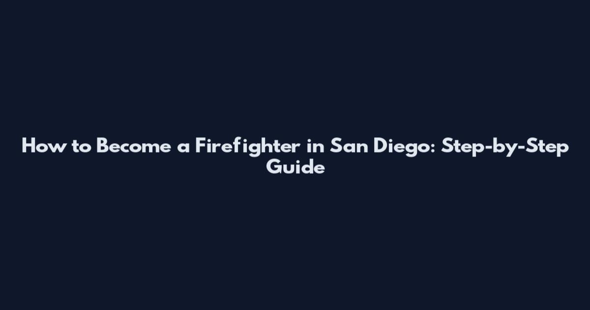 How to Become a Firefighter in San Diego: Step-by-Step Guide